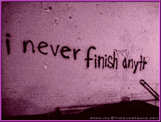 i never finish anyth