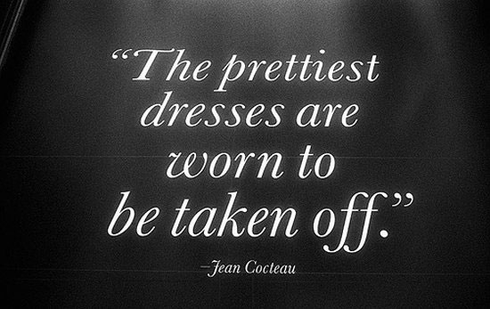 the prettiest dresses are worn to be taken off