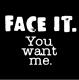 Face It You Want Me