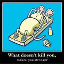 Was dich nicht tötet, macht dich stärker...